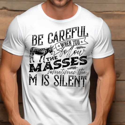 Be Careful When You Follow the Masses, Sometimes the "M" is Silent- Single Color (black)- 11.5" wide Plastisol Screen Print Transfer