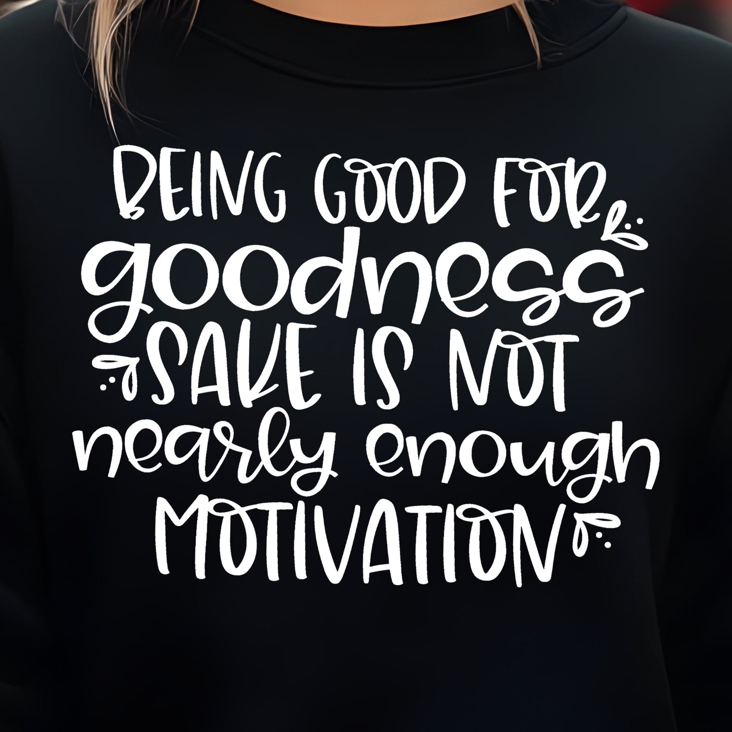 Being Good for Goodness Sake is Not Nearly Enough Motivation- Single Color (white)- 11.5” wide Screen Print Transfer