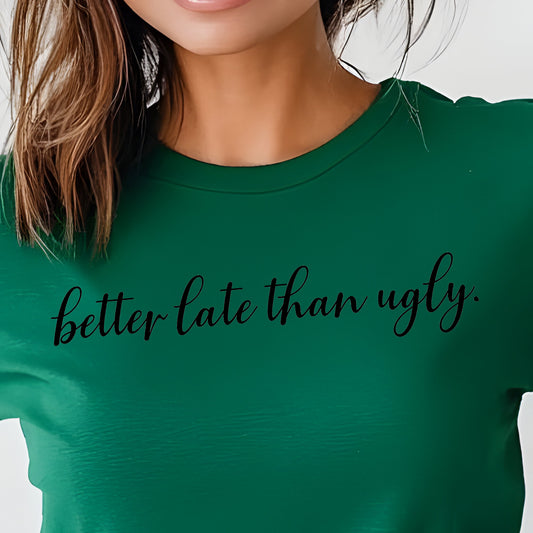 Better Late than Ugly- Single Color (black)- 11.5” wide Single Color Transfer