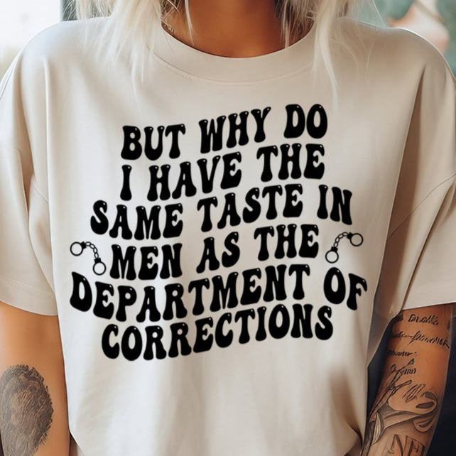 But Why Do I Have the Same Taste in Men as the Department of Corrections- Single Color (black)- 11.5" wide Plastisol Screen Print Transfer