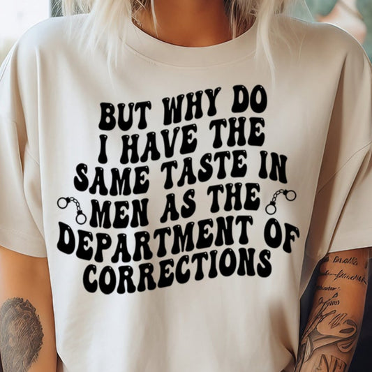 But Why Do I Have the Same Taste in Men as the Department of Corrections- Single Color (black)- 11.5" wide Plastisol Screen Print Transfer