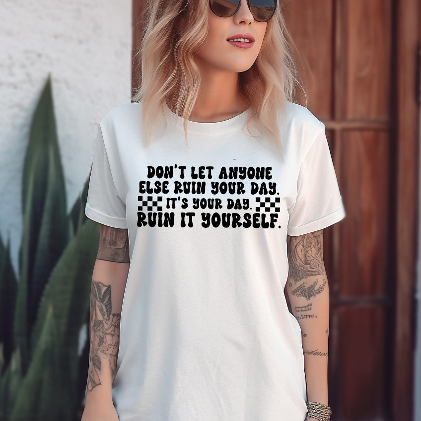 Don’t Let Anyone Else Ruin Your Day. It’s Your Day, Ruin it Yourself- Single Color (black)- 11.5" Screen Print Transfer
