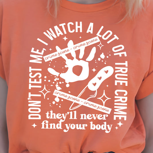 Don't Test Me, I Watch a Lot of True Crime- Single Color (white)- 11.5” wide Single Color Transfer