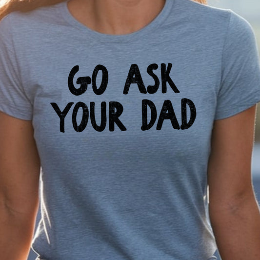 Go Ask Your Dad- Single Color (black)- 11.5" wide Plastisol Screen Print Transfer