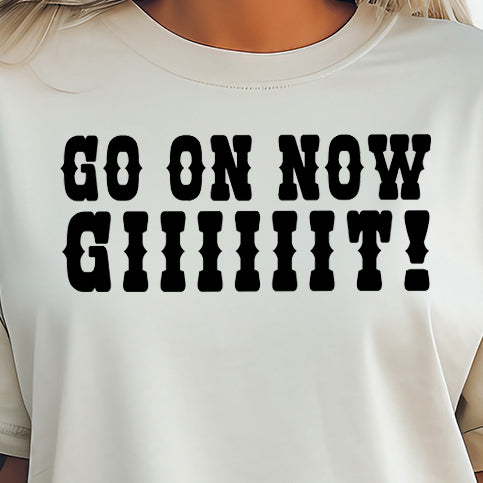 Go On Now Giiiiiit!- Single Color (black)- 11.5” wide Single Color Transfer
