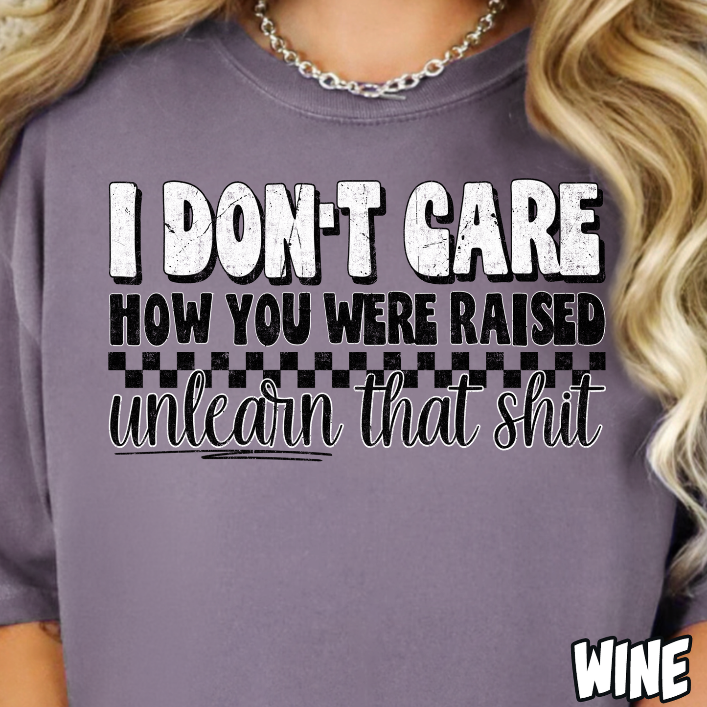 I Don't Care How You Were Raised, Unlearn that Sh!t- Full Color DTF Transfer