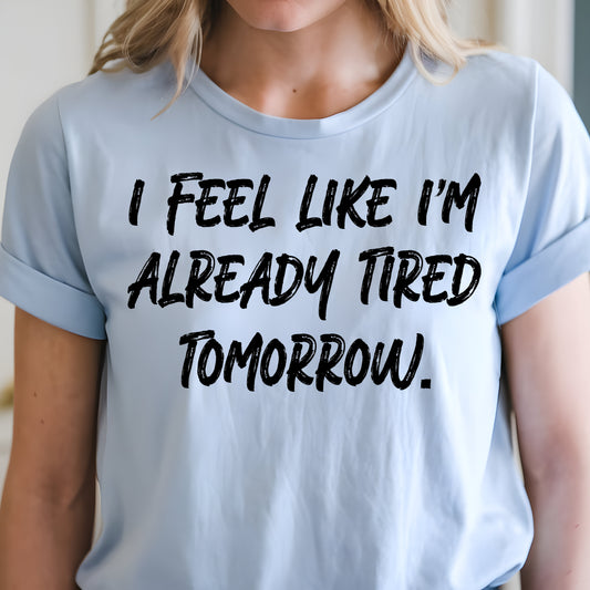 I Feel Like I'm Already Tired Tomorrow- Single Color (black)- 11.5" wide Plastisol Screen Print Transfer