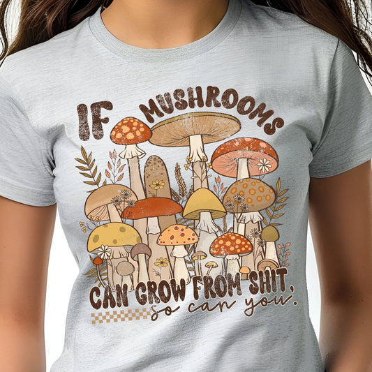 If Mushrooms Can Grow From Sh*t, So Can You- 11" wide DTF Transfer