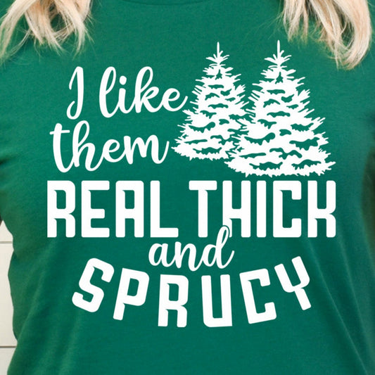 I Like Them Real Thick and Sprucy- Single Color (white)- 11.5" wide Plastisol Screen Print Transfer