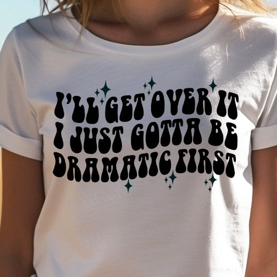 I'll Get Over it, I Just Gotta Be Dramatic First- Single Color (black)- 11.5" wide Plastisol Screen Print Transfer