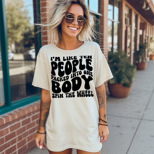 I'm Like 10 People Packed into One Body...Spin the Wheel- Single Color (black)- 11.5" wide Plastisol Screen Print Transfer