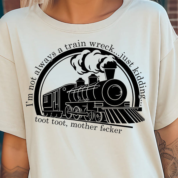 I’m Not Always a Train Wreck…Just Kidding…toot, toot mother f*cker- Single Color (black)- 11.5" Screen Print Transfer