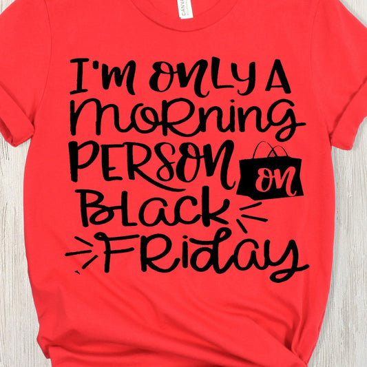 I'm Only a Morning Person on Black Friday- Single Color (black)- 11.8" wide Plastisol Screen Print Transfer