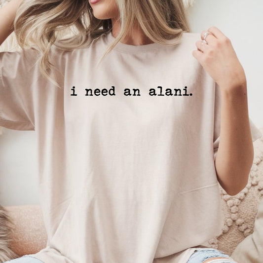 I Need an Alani.- Single Color (black)- 11.5" wide Plastisol Screen Print Transfer