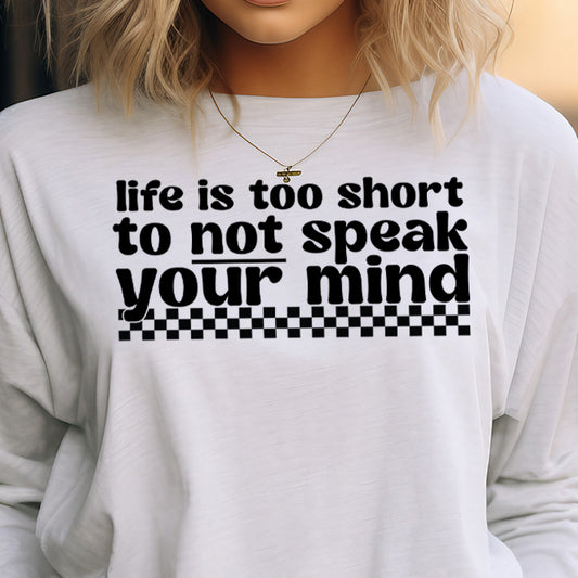 Life is Too Short to Not Speak Your Mind- Single Color (black)- 11.5" wide Screen Print Transfer