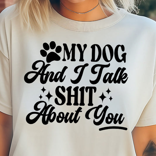 My Dog and I Talk Sh!t About You- Single Color (black)- 11.5” wide Single Color Transfer