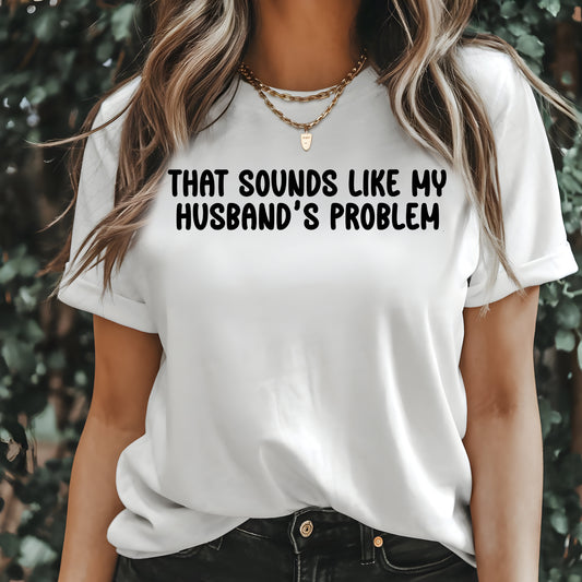 That Sounds Like My Husband’s Problem- Single Color (black)- 11.5" wide Plastisol Screen Print Transfer