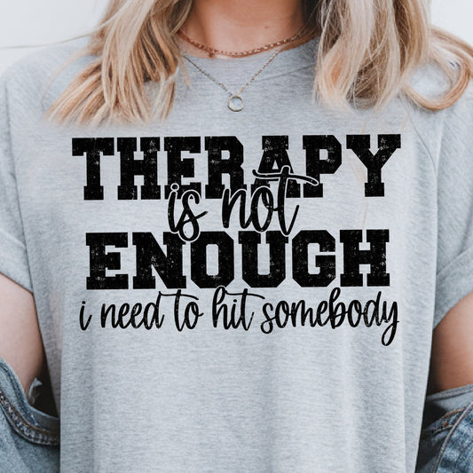 Therapy Is Not Enough, I Need to Hit Somebody- Single Color (black)- 11.5” wide Single Color Transfer
