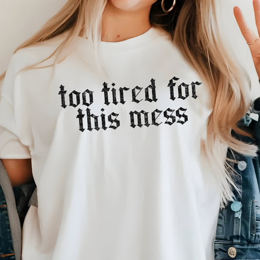 Too Tired For This Mess- Single Color (black)- 11.5" wide Plastisol Screen Print Transfer