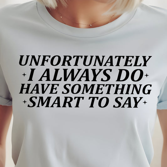 Unfortunately I Always Do Have Something Smart to Say- Single Color (black)- 11.5” wide Single Color Transfer
