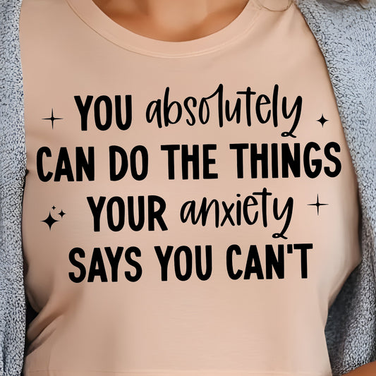 You Absolutely Can Do the Things Your Anxiety Says You Can't- Single Color (black)- 11.5" wide Screen Print Transfer