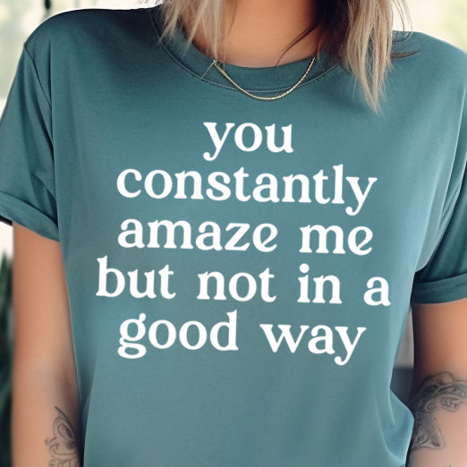 You Constantly Amaze Me but Not in a Good Way- Single Color (white)- 11.5” wide Single Color Transfer