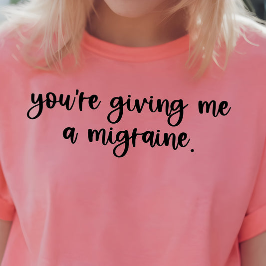 You're Giving Me a Migraine- Single Color (black)- 11.5" wide Screen Print Transfer
