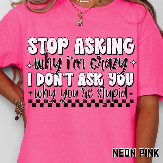 Stop Asking Why I'm Crazy... - Full Color DTF Transfer - 0714