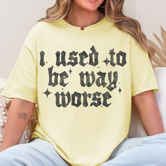 I Used To Be Way Worse - Single Color DTF Transfer - 0867