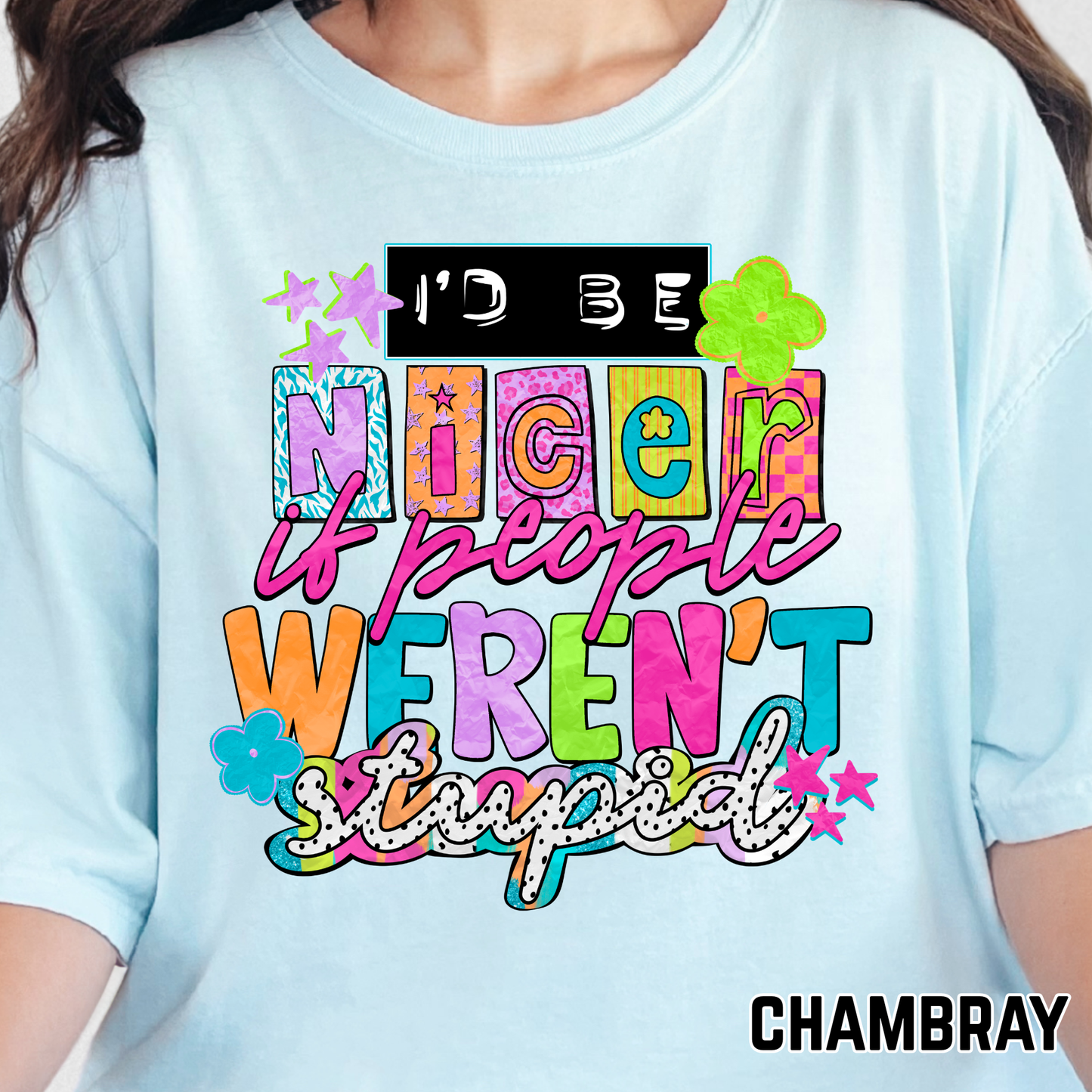 I'd Be Nicer If People Wern't So Stupid - Full Color DTF Transfer - 0768