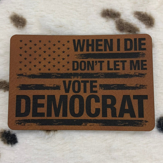 When I Die Don't Let Me Vote Democrat- 3.25" wide x 2.1" tall Leatherette Patch