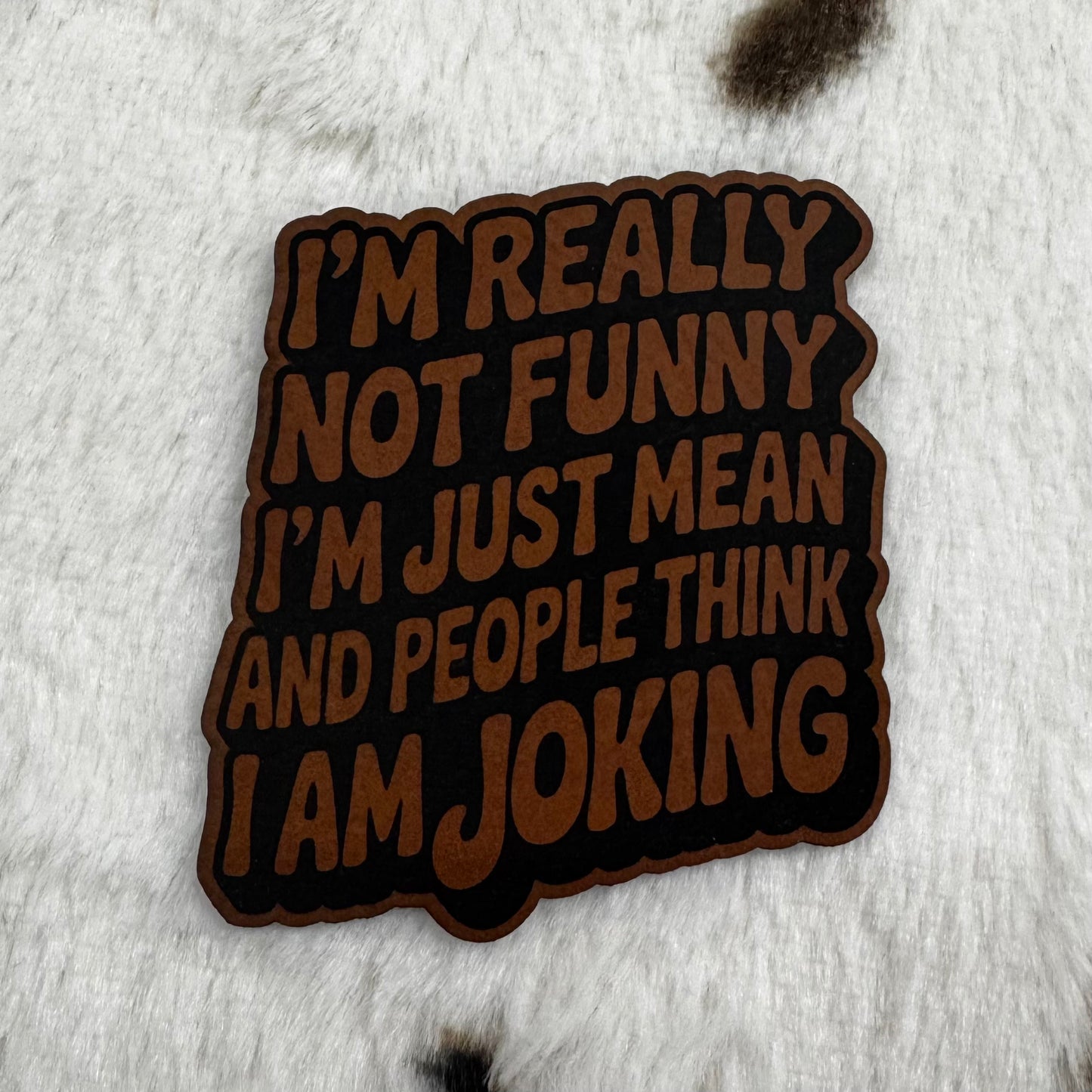 I’m Really Not Funny, I’m Just Mean and People Think I Am Joking- 2.1” wide x 2.4” tall Leatherette Patch
