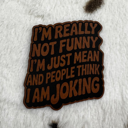 I’m Really Not Funny, I’m Just Mean and People Think I Am Joking- 2.1” wide x 2.4” tall Leatherette Patch