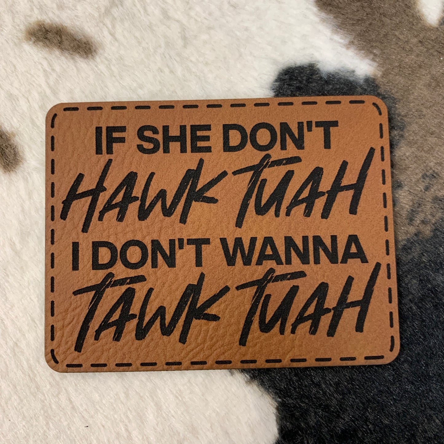 If She Don't Hawk Tuah, I Don't Wanna Tawk Tuah - 3" wide x 2.35" tall Leatherette Patch