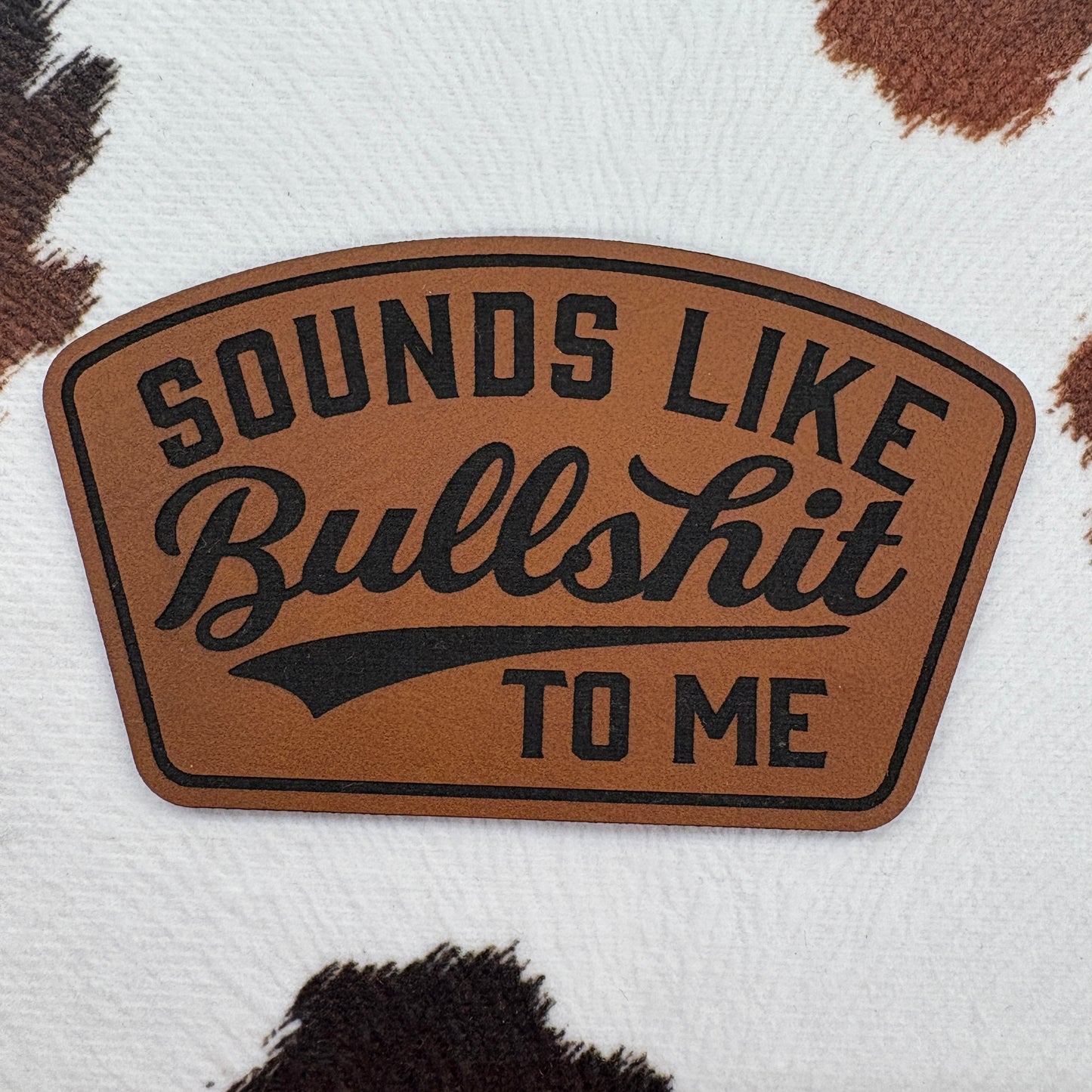Sounds Like Bullshit To Me- 3.5” wide x 2.15” tall Leatherette Patch