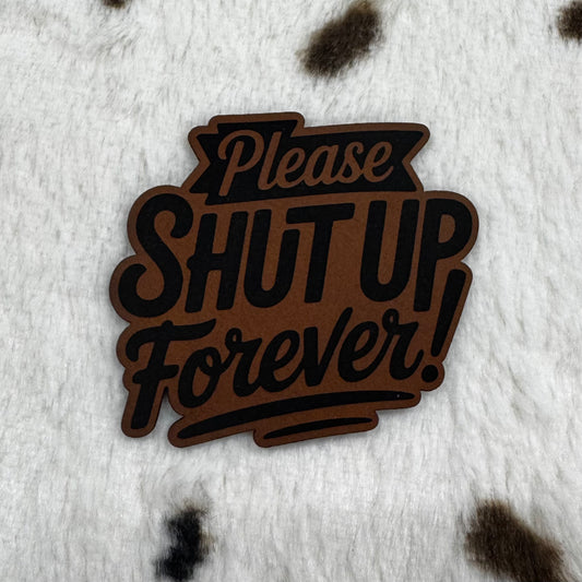 Please Shut Up Forever It- 2.4” wide x 2.35” tall Leatherette Patch