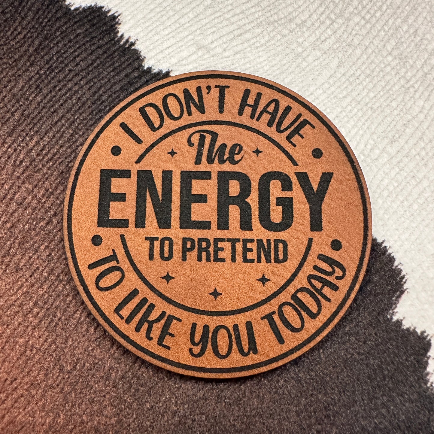 I Don't Have the Energy to Pretend to Like You Today- 2.4” round Leatherette Patch