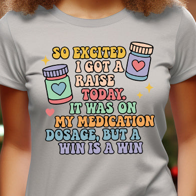 So Excited I Got a Raise Today, it Was On My Medication Dosage, but a Win is a Win- 11” DTF Transfer