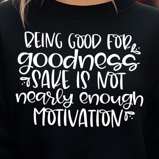 Being Good for Goodness Sake is Not Nearly Enough Motivation- Single Color (white)- 11.5” wide Screen Print Transfer