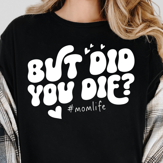 But Did You Die? #momlife- Single Color (white)- 11.5” wide Screen Print Transfer
