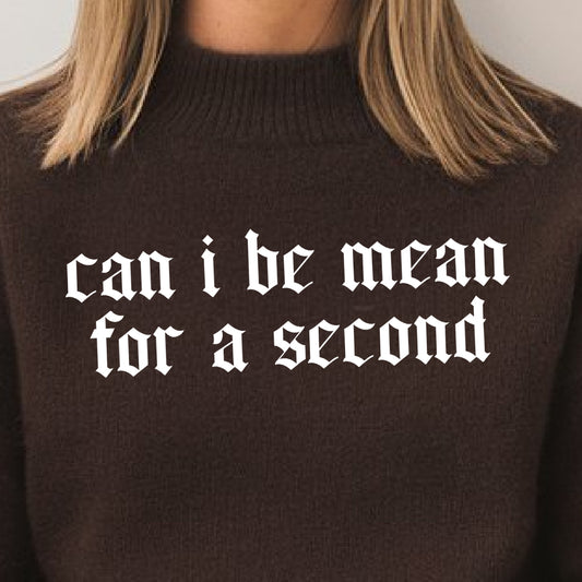 Can I Be Mean For a Second- Single Color (white)- 11.5" wide Plastisol Screen Print Transfer