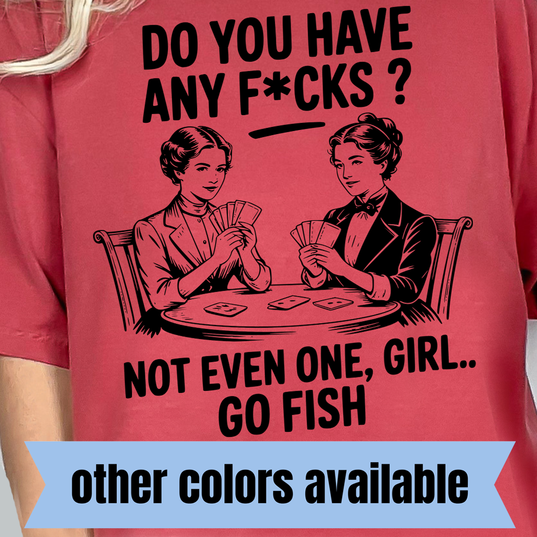 Do You Have Any F*cks? Not Even One, Girl... Go Fish- Single Color DTF Transfer