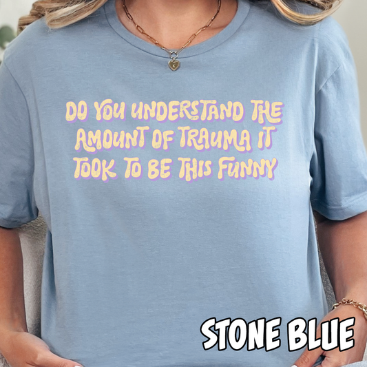 Do You Understand the Amount of Trauma it Took to Be This Funny-Full Color DTF Transfer