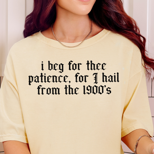 I Beg for Thee Patience for I Hail From the 1900's- Single Color (black)- 11.5” wide Screen Print Transfer