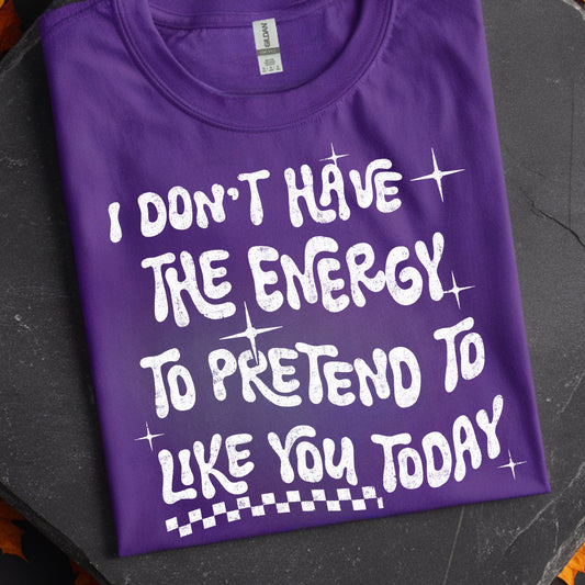 I Don’t Have the Energy to Pretend to Like You Today- Single Color (white)- 11.5” wide Screen Print Transfer