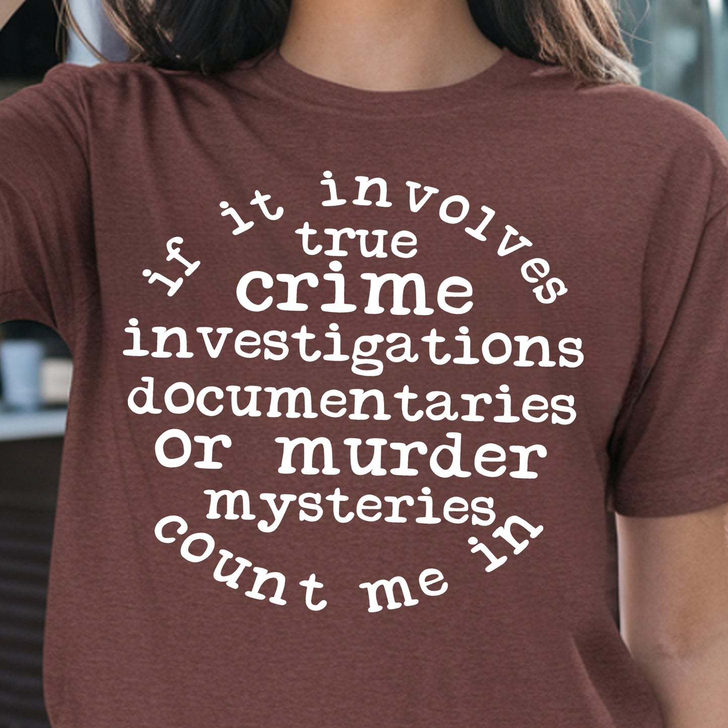If it Involves True Crime Investigations, Documentaries or Murder Mysteries Count Me In- Single Color (white)- 11.5” wide Screen Print Transfer