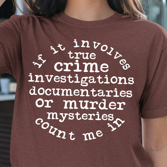 If it Involves True Crime Investigations, Documentaries or Murder Mysteries Count Me In- Single Color (white)- 11.5” wide Screen Print Transfer