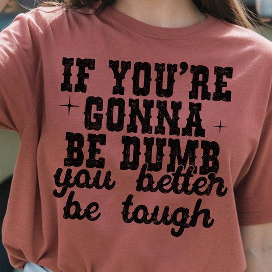 If You're Gonna Be Dumb You Better Be Tough- Single Color (black)- 11.5” wide Screen Print Transfer