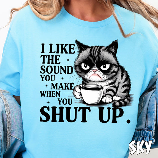 I Like the Sound You Make When You Shut Up- Full Color DTF Transfer
