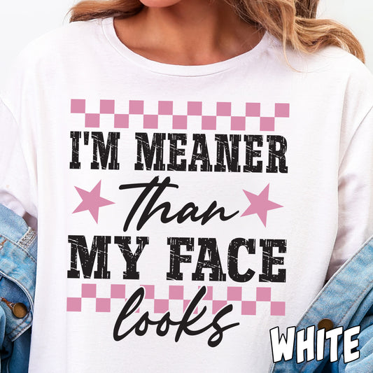 I'm Meaner than My Face Looks- Full Color DTF Transfer